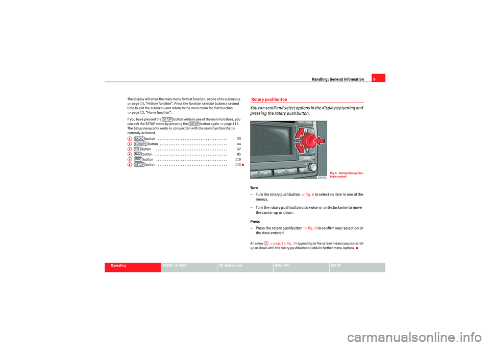 Seat Exeo 2010  MEDIA SYSTEM 1.0 Handling: General information9
Operating
RADIO, CD/MP3
TEL (telephone)
NAV, INFO
SETUP
The display will show the main menu for that function, or one of its submenus 
⇒
page 13, “History function�