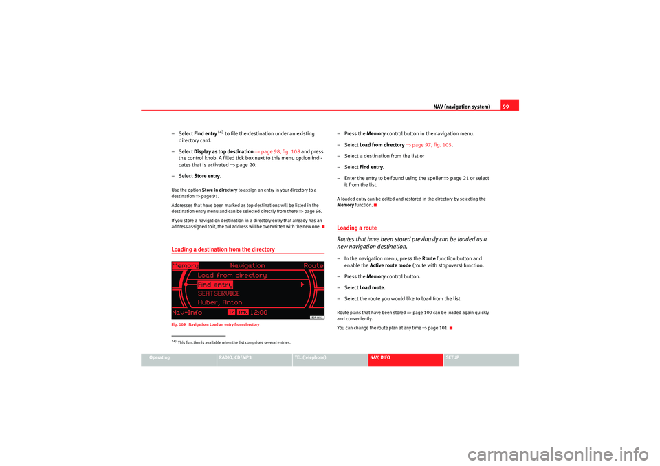 Seat Exeo 2010 MEDIA SYSTEM 1.0 NAV (navigation system)99
Operating
RADIO, CD/MP3
TEL (telephone)
NAV, INFO
SETUP
– Select Find entry
14) to file the destination under an existing
directory card.
– Select Display as top destin Seat Exeo 2010 MEDIA SYSTEM 1.0 NAV (navigation system)99
Operating
RADIO, CD/MP3
TEL (telephone)
NAV, INFO
SETUP
– Select Find entry
14) to file the destination under an existing
directory card.
– Select Display as top destin