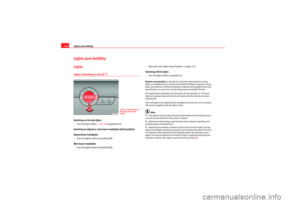 Seat Exeo ST 2010  Owners manual Lights and visibility
116Lights and visibilityLightsLights: switching on and off 
�“
Switching on the side lights
–Turn the light switch ⇒ fig. 85 to position 
�.
Switching on dipped or main be