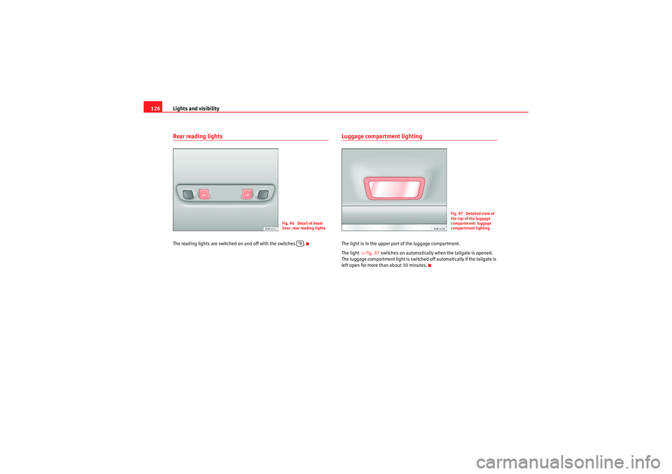 Seat Exeo ST 2010  Owners manual Lights and visibility
126Rear reading lightsThe reading lights are switched on and off with the switches  .
Luggage compartment lightingThe light is in the upper part of the luggage compartment.
The l