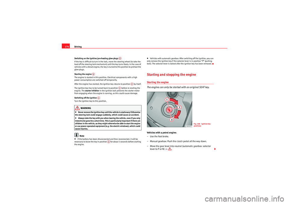 Seat Exeo ST 2010  Owners manual Driving
174Switching on the ignition/pre-heating glow plugs 
If the key is difficult to turn in the lock, move the steering wheel (to take the 
load off the steering lock mechanism) until the key turn