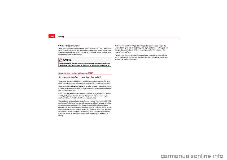 Seat Exeo ST 2010  Owners manual Driving
188Vehicles with tiptronic gearbox
When the accelerator pedal is pressed right down past the point of resistance 
at full throttle, the gearbox will shift down to a lower gear, depending on ro