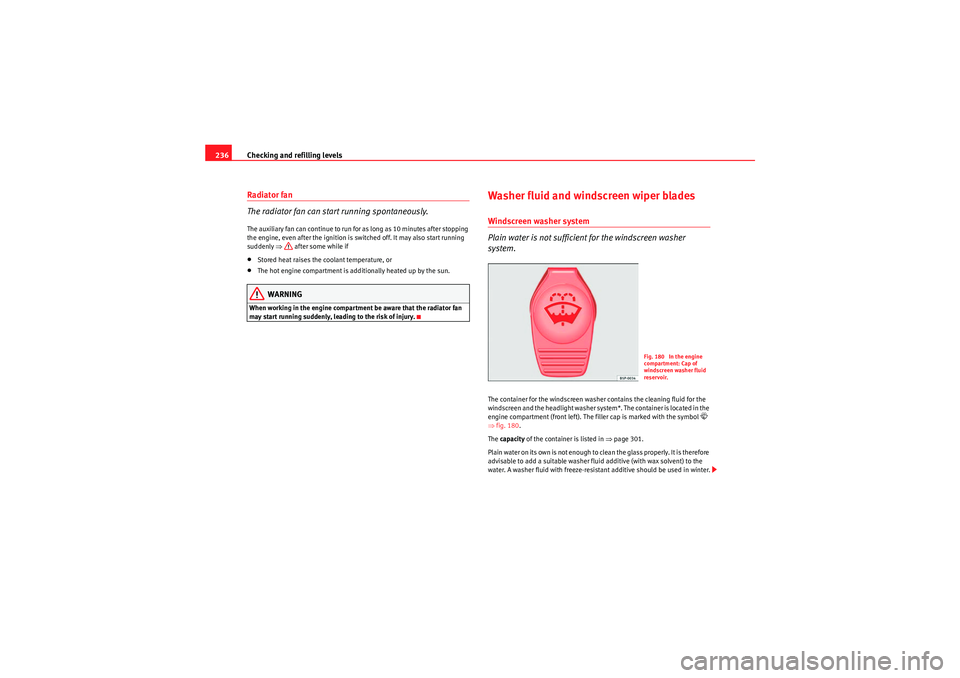 Seat Exeo ST 2010  Owners manual Checking and refilling levels
236Radiator fan
The radiator fan can start running spontaneously.The auxiliary fan can continue to run for as long as 10 minutes after stopping 
the engine, even after th