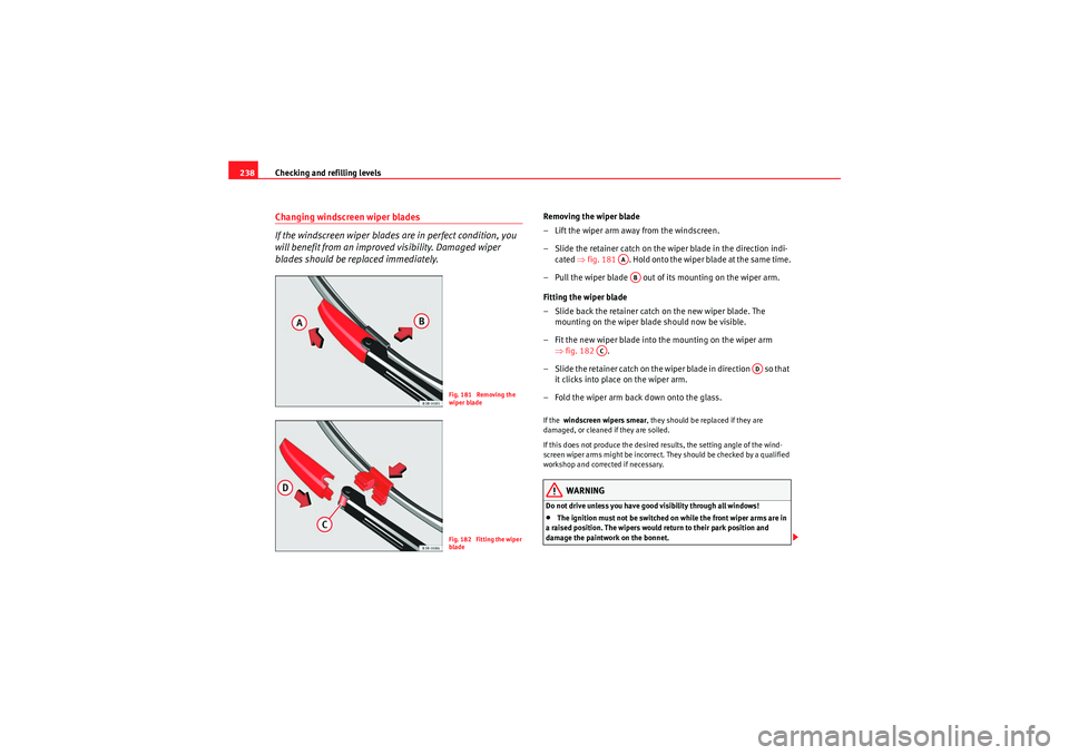 Seat Exeo ST 2010  Owners manual Checking and refilling levels
238Changing windscreen wiper blades
If the windscreen wiper blades are in perfect condition, you 
will benefit from an improved visibility. Damaged wiper 
blades should b