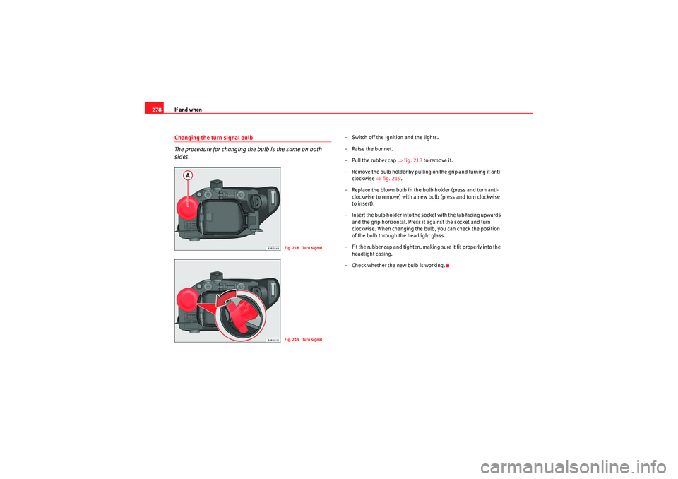 Seat Exeo ST 2010 Owners manual If and when
278Changing the turn signal bulb
The procedure for changing the bulb is the same on both
sides.
– Switch off the ignition and the lights.
– Raise the bonnet.
– Pull the rubber cap â Seat Exeo ST 2010 Owners manual If and when
278Changing the turn signal bulb
The procedure for changing the bulb is the same on both
sides.
– Switch off the ignition and the lights.
– Raise the bonnet.
– Pull the rubber cap â