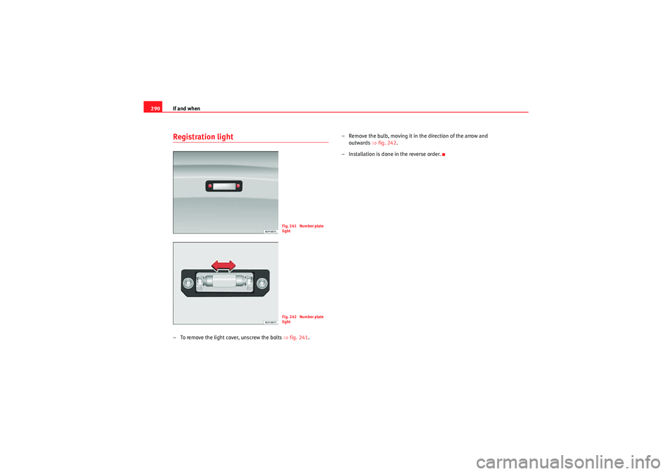 Seat Exeo ST 2010 Owners manual If and when
290Registration light– To remove the light cover, unscrew the bolts ⇒fig. 241. – Remove the bulb, moving it in the direction of the arrow and
outwards ⇒fig. 242 .
– Installati Seat Exeo ST 2010 Owners manual If and when
290Registration light– To remove the light cover, unscrew the bolts ⇒fig. 241. – Remove the bulb, moving it in the direction of the arrow and
outwards ⇒fig. 242 .
– Installati