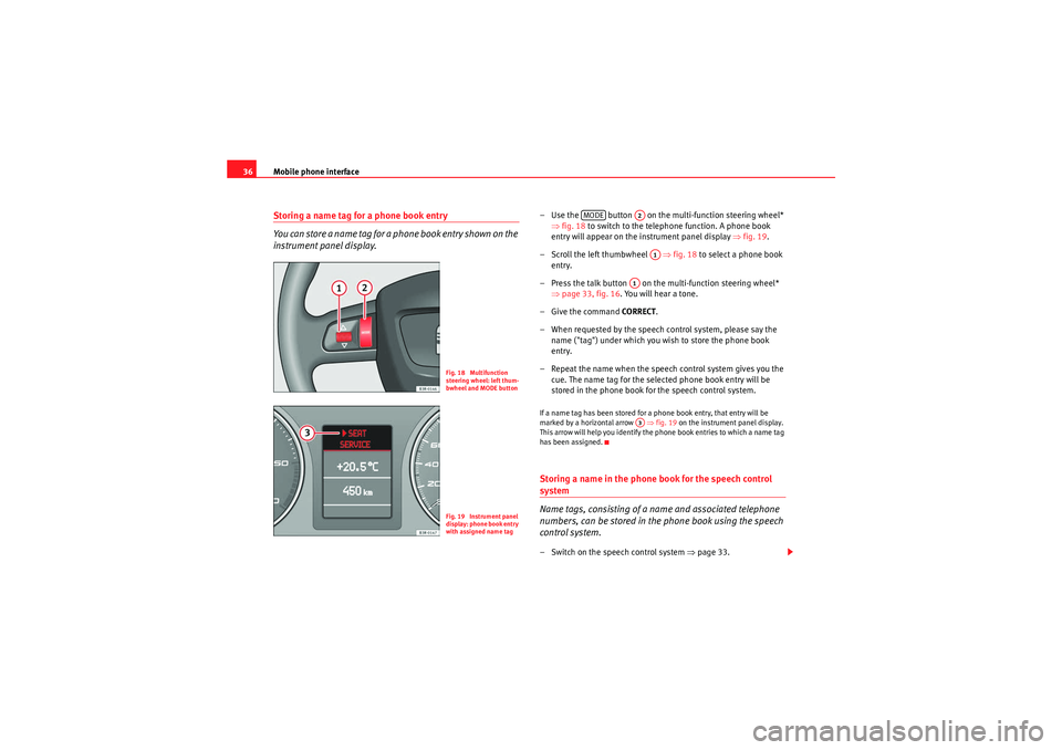 Seat Exeo ST 2010  ADAGIO Mobile phone interface
36Storing a name tag for a phone book entry
You can store a name tag for a phone book entry shown on the 
instrument panel display.
– Use the   button   on the multi-function 