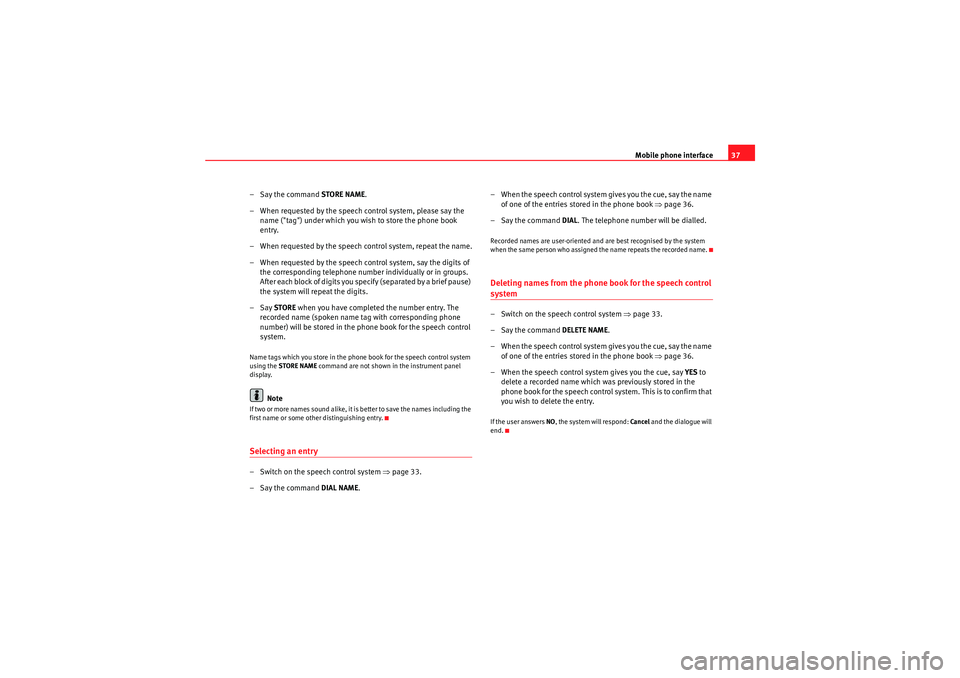 Seat Exeo ST 2010  ADAGIO Mobile phone interface37
– Say the command  STORE NAME.
– When requested by the speech control system, please say the  name ("tag") under which you wish to store the phone book 
entry.
– When re