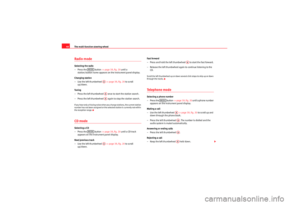Seat Exeo ST 2010  ADAGIO The multi-function steering wheel
40Radio modeSelecting the radio
– Press the   button  ⇒page 39, fig. 20  until a 
station/station name appears on  the instrument panel display.
Changing station
