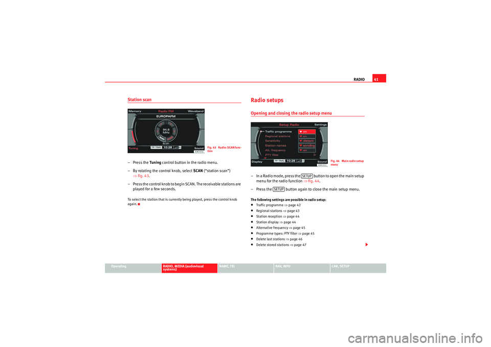 Seat Exeo ST 2010  MEDIA SYSTEM E RADIO41
Operating
RADIO, MEDIA (audiovisual 
systems)
NAME, TEL
NAV, INFO
CAR, SETUP
Station scan– Press the  Tuning control button in the radio menu.
– By rotating the control knob, select  SCAN 