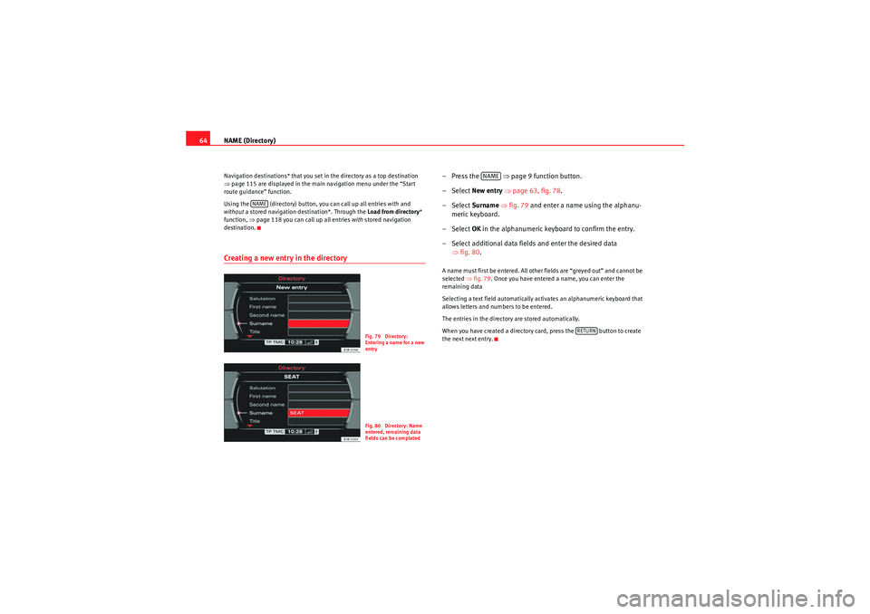 Seat Exeo ST 2010  MEDIA SYSTEM E NAME (Directory)
64Navigation destinations* that you set in the directory as a top destination 
⇒ page 115 are displayed in the main navigation menu under the “Start 
route guidance” function.
U