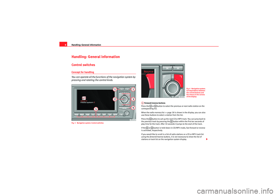 Seat Exeo ST 2010  MEDIA SYSTEM E Handling: General information
8Handling: General informationControl switchesConcept for handling
You can operate all the functions of the navigation system by 
pressing and rotating the control knob.F