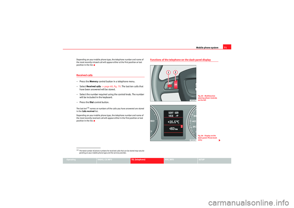 Seat Exeo ST 2010 MEDIA SYSTEM 1.0 Mobile phone system71
Operating
RADIO, CD/MP3
TEL (telephone)
NAV, INFO
SETUP
Depending on your mobile phone type, the telephone number and name of
the most recently missed call will appear either at Seat Exeo ST 2010 MEDIA SYSTEM 1.0 Mobile phone system71
Operating
RADIO, CD/MP3
TEL (telephone)
NAV, INFO
SETUP
Depending on your mobile phone type, the telephone number and name of
the most recently missed call will appear either at