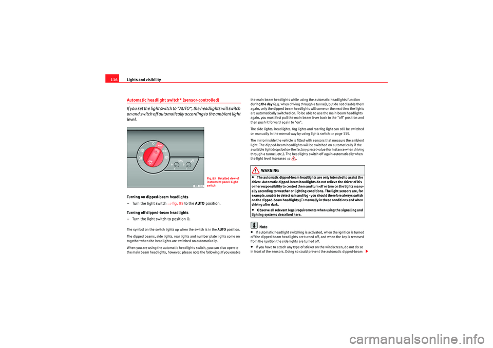 Seat Exeo 2009  Owners manual Lights and visibility
116Automatic headlight switch* (sensor-controlled)
If you set the light switch to “AUTO”, the headlights will switch 
on and switch off automatically according to the ambient