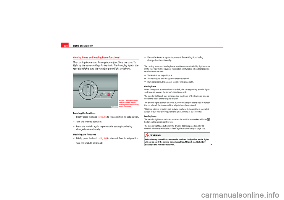 Seat Exeo 2009  Owners manual Lights and visibility
118Coming home and leaving home functions*
The coming home and leaving home functions are used to 
light up the surroundings in the dark. The front fog lights, the 
rear side lig