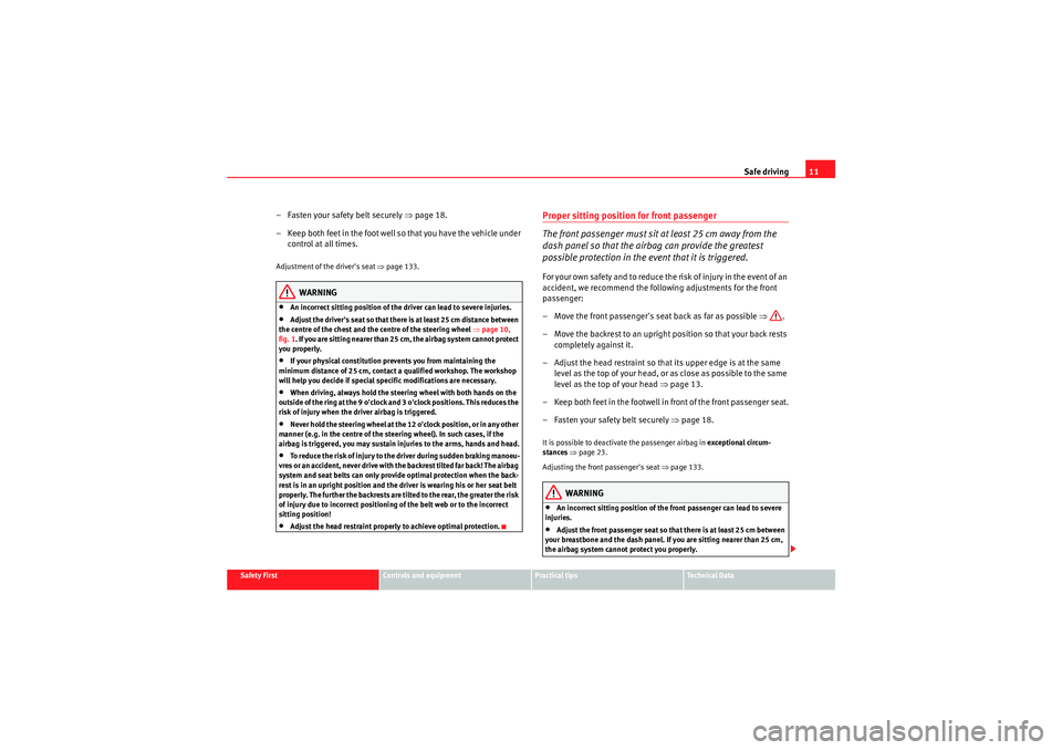 Seat Exeo 2009  Owners manual Safe driving11
Safety First
Controls and equipment
Practical tips
Technical Data
– Fasten your safety belt securely  ⇒page 18.
– Keep both feet in the foot well so that you have the vehicle unde