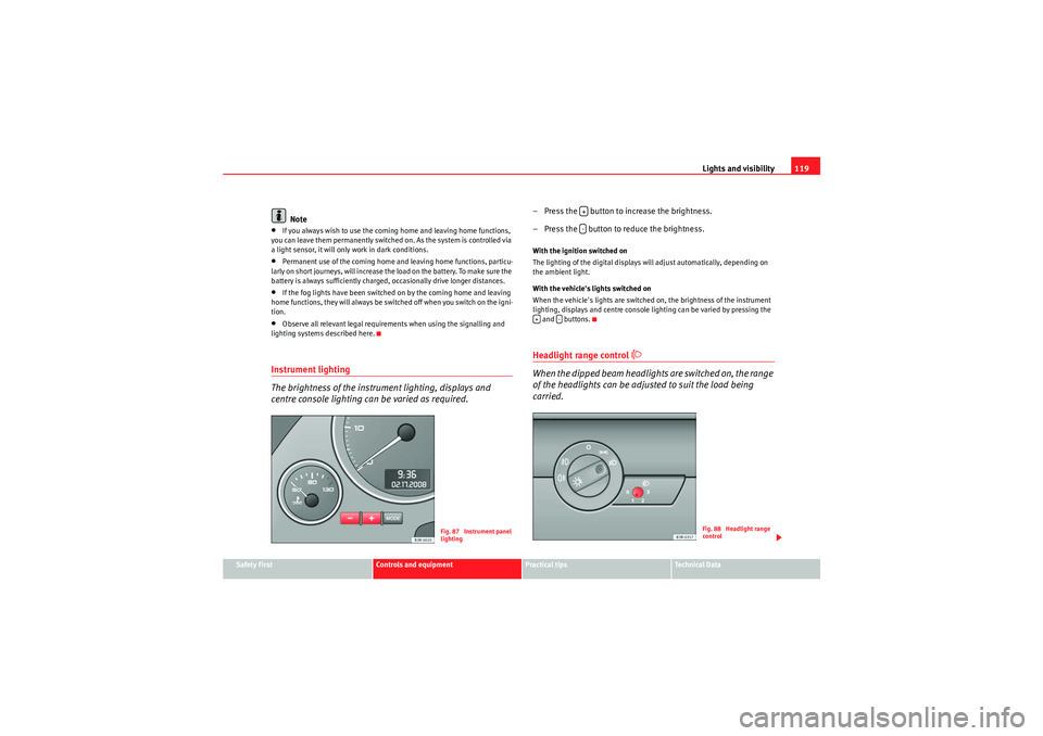 Seat Exeo 2009 Workshop Manual Lights and visibility119
Safety First
Controls and equipment
Practical tips
Technical Data
Note
•If you always wish to use the coming home and leaving home functions,
you can leave them permanently Seat Exeo 2009 Workshop Manual Lights and visibility119
Safety First
Controls and equipment
Practical tips
Technical Data
Note
•If you always wish to use the coming home and leaving home functions,
you can leave them permanently