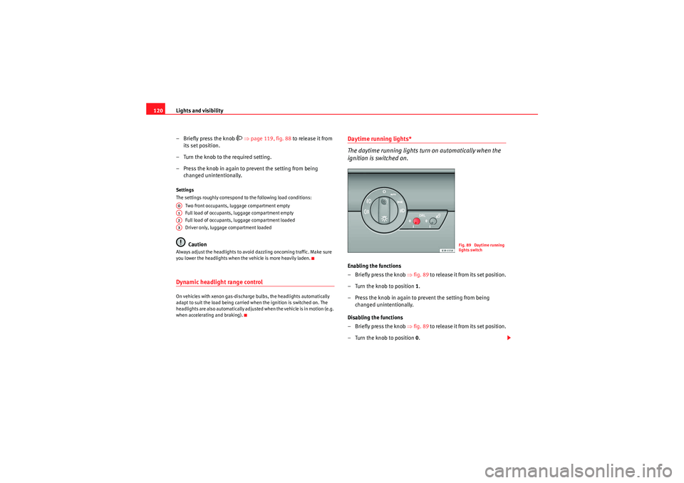 Seat Exeo 2009  Owners manual Lights and visibility
120
– Briefly press the knob 
 ⇒ page 119, fig. 88  to release it from 
its set position.
– Turn the knob to the required setting.
– Press the knob in again to prevent