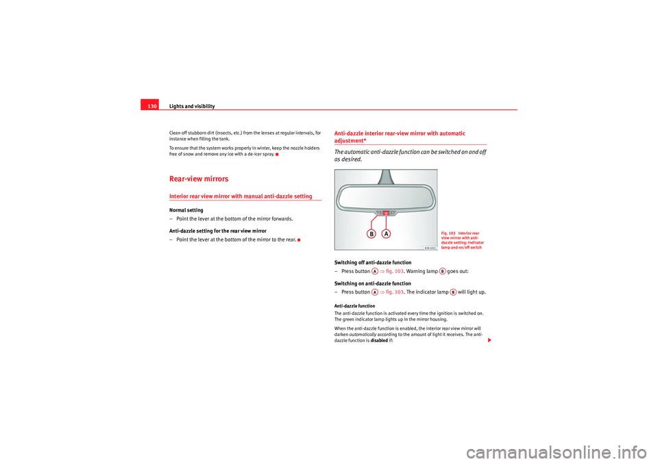 Seat Exeo 2009  Owners manual Lights and visibility
130Clean off stubborn dirt (insects, etc.) from the lenses at regular intervals, for 
instance when filling the tank.
To ensure that the system works properly in winter, keep the