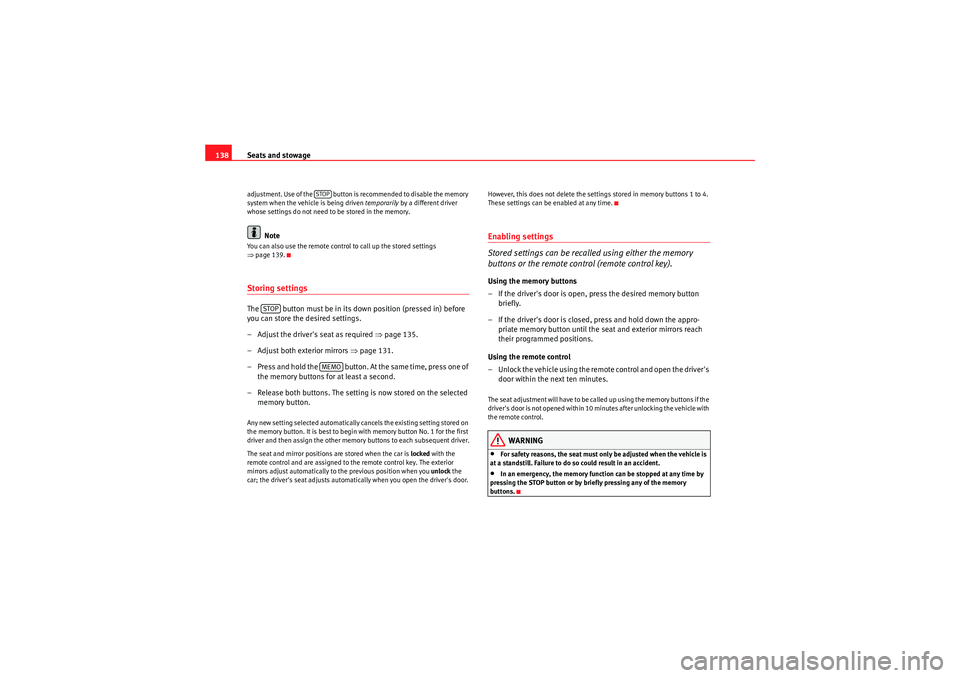 Seat Exeo 2009  Owners manual Seats and stowage
138adjustment. Use of the   button is recommended to disable the memory 
system when the vehicle is being driven  temporarily by a different driver 
whose settings do not need to be 