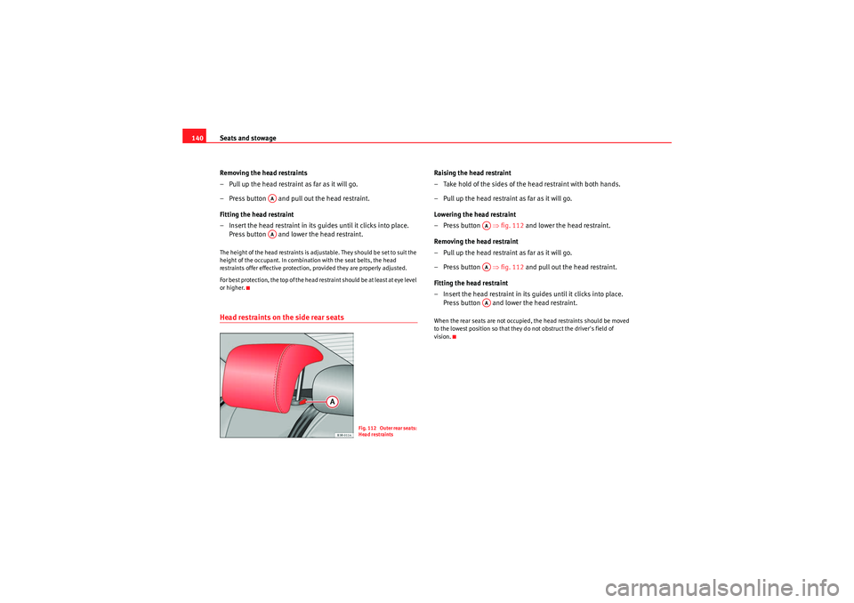 Seat Exeo 2009  Owners manual Seats and stowage
140
Removing the head restraints
– Pull up the head restraint as far as it will go.
– Press button   and pull out the head restraint.
Fitting the head restraint
– Insert the he