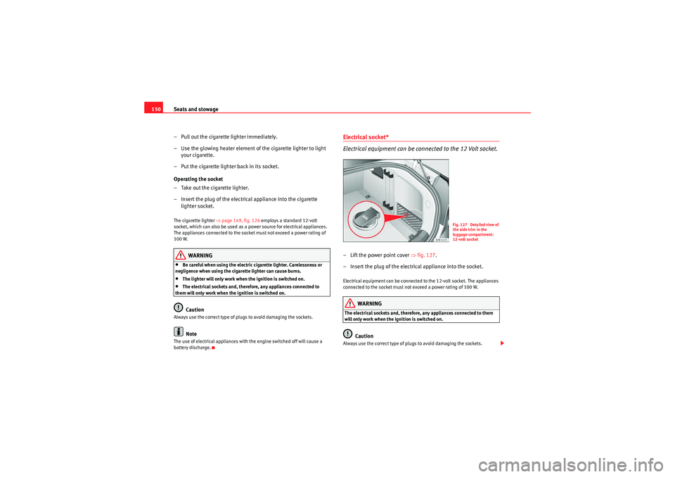 Seat Exeo 2009 Owners Guide Seats and stowage
150
– Pull out the cigarette lighter immediately.
– Use the glowing heater element of the cigarette lighter to light your cigarette.
– Put the cigarette lighter back in its soc