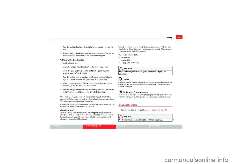 Seat Exeo 2009  Owners manual Driving167
Safety First
Controls and equipment
Practical tips
Technical Data
– Turn the ignition key to position   without pressing the acceler-
ator.
– Release the ignition key as soon as the eng