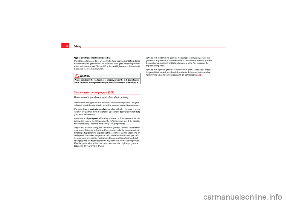 Seat Exeo 2009  Owners manual Driving
180Applies to vehicles with tiptronic gearbox
When the accelerator pedal is pressed right down past the point of resistance 
at full throttle, the gearbox will shift down to a lower gear, depe