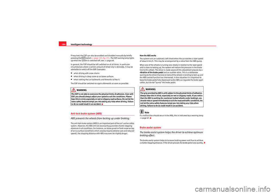 Seat Exeo 2009  Owners manual Intelligent technology
184If required, the ESP can also be enabled and disabled manually by briefly 
pressing the   switch  ⇒page 183, fig. 151. The ESP warning lamp lights 
up when the system is sw