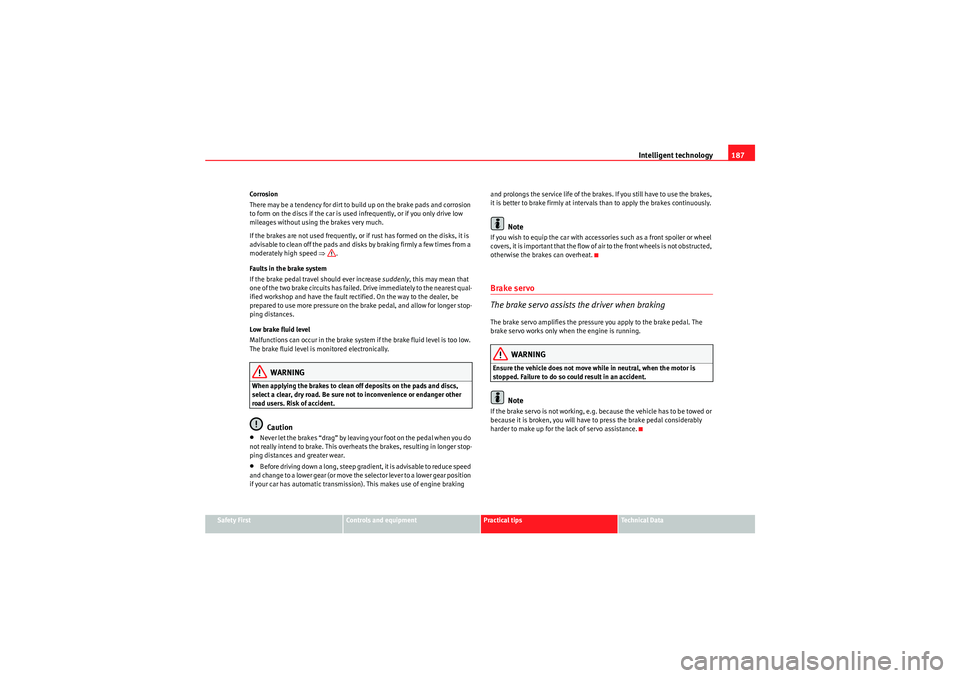 Seat Exeo 2009  Owners manual Intelligent technology187
Safety First
Controls and equipment
Practical tips
Technical Data
Corrosion
There may be a tendency for dirt to build up on the brake pads and corrosion 
to form on the discs