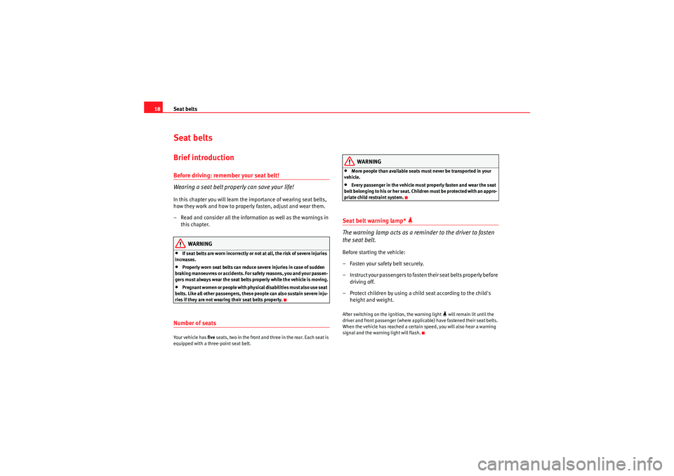 Seat Exeo 2009  Owners manual Seat belts
18Seat beltsBrief introductionBefore driving: remember your seat belt!
Wearing a seat belt properly can save your life!In this chapter you will learn the importance of wearing seat belts, 
