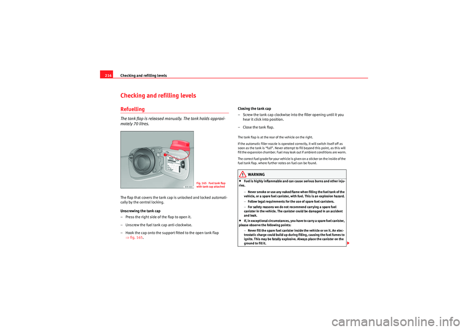 Seat Exeo 2009  Owners manual Checking and refilling levels
216Checking and refilling levelsRefuellingThe tank flap is released manually. The tank holds approxi-
mately 70 litres.The flap that covers the tank cap is unlocked and l