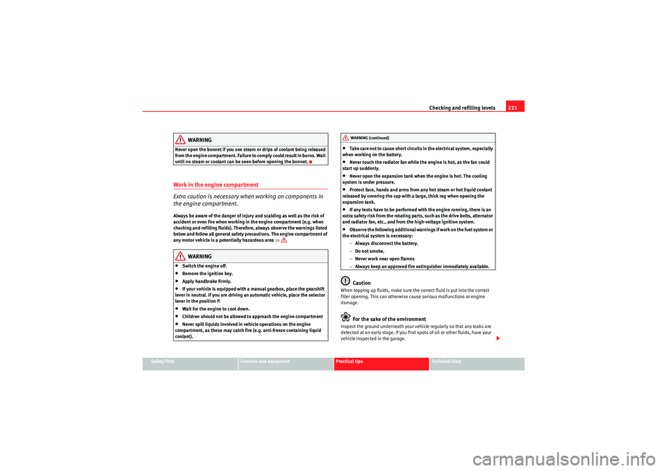 Seat Exeo 2009 Owners manual Checking and refilling levels221
Safety First
Controls and equipment
Practical tips
Technical Data
WARNING
Never open the bonnet if you see steam or drips of coolant being released
from t he engine c Seat Exeo 2009 Owners manual Checking and refilling levels221
Safety First
Controls and equipment
Practical tips
Technical Data
WARNING
Never open the bonnet if you see steam or drips of coolant being released
from t he engine c