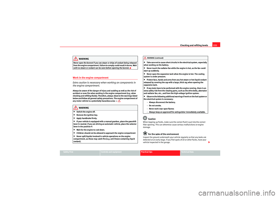 Seat Exeo 2009  Owners manual Checking and refilling levels221
Safety First
Controls and equipment
Practical tips
Technical Data
WARNING
Never open the bonnet if you see steam or drips of coolant being released 
from t he engine c
