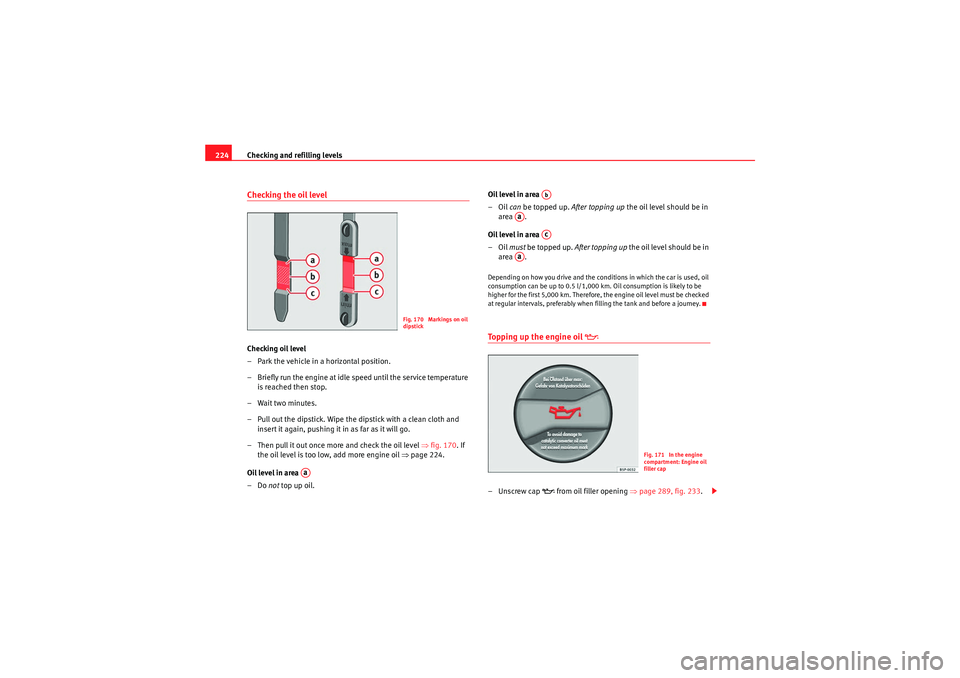 Seat Exeo 2009 Repair Manual Checking and refilling levels
224Checking the oil levelChecking oil level
– Park the vehicle in a horizontal position.
– Briefly run the engine at idle speed until the service temperature 
is reac