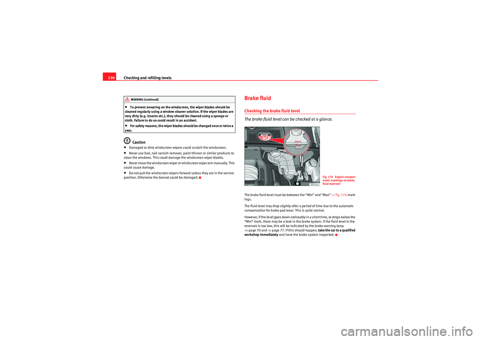 Seat Exeo 2009 Repair Manual Checking and refilling levels
230•To prevent smearing on the windscreen, the wiper blades should be 
cleaned regularly using a window cleaner solution. If the wiper blades are 
very dirty (e.g. inse