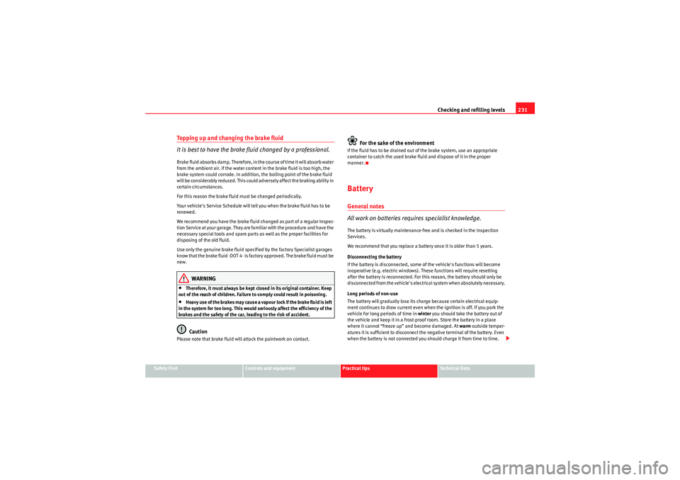 Seat Exeo 2009  Owners manual Checking and refilling levels231
Safety First
Controls and equipment
Practical tips
Technical Data
Topping up and changing the brake fluid
It is best to have the brake fluid changed by a professional.