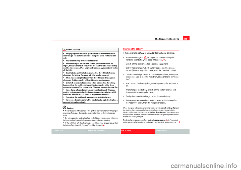 Seat Exeo 2009  Owners manual Checking and refilling levels233
Safety First
Controls and equipment
Practical tips
Technical Data
•A highly explosive mixture of gases is released when the battery is 
under charge. The batteries s