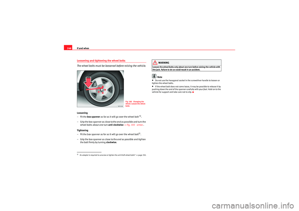 Seat Exeo 2009  Owners manual If and when
248Loosening and tightening the wheel bolts
The wheel bolts must be loosened before raising the vehicle.Loosening
–Fit the  box spanner  as far as it will go over the wheel bolt 
5).
–