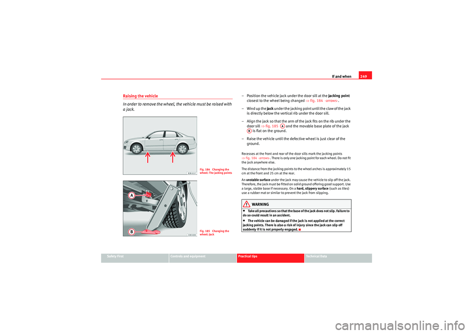 Seat Exeo 2009 Owners manual If and when249
Safety First
Controls and equipment
Practical tips
Technical Data
Raising the vehicle
In order to remove the wheel, the vehicle must be raised with
a jack.
– Position the vehicle jac Seat Exeo 2009 Owners manual If and when249
Safety First
Controls and equipment
Practical tips
Technical Data
Raising the vehicle
In order to remove the wheel, the vehicle must be raised with
a jack.
– Position the vehicle jac
