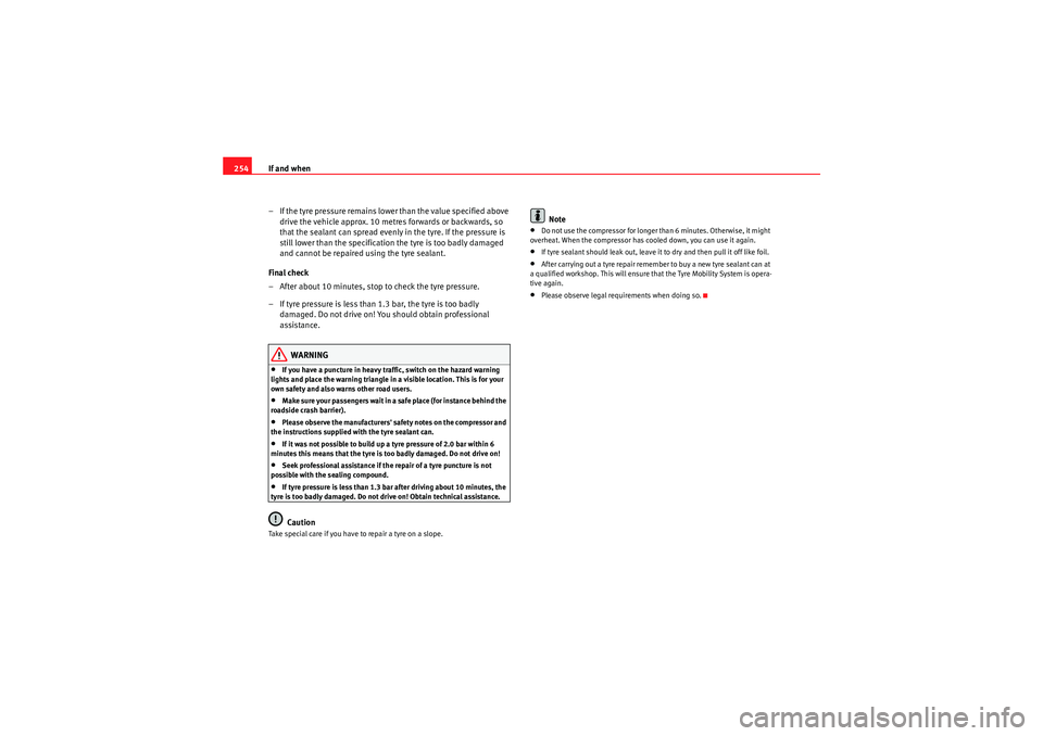 Seat Exeo 2009  Owners manual If and when
254
– If the tyre pressure remains lowe r than the value specified above 
drive the vehicle approx. 10 metres forwards or backwards, so 
that the sealant can spread evenly in the tyre. I