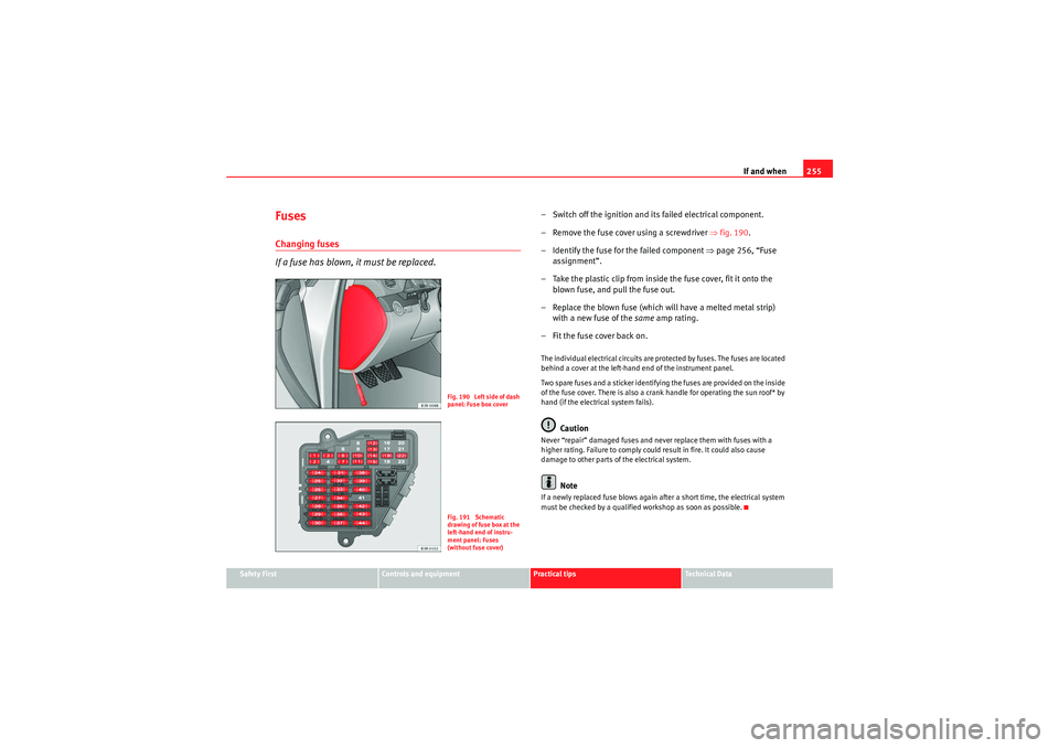 Seat Exeo 2009 Owners manual If and when255
Safety First
Controls and equipment
Practical tips
Technical Data
FusesChanging fuses
If a fuse has blown, it must be replaced.
– Switch off the ignition and its failed electrical com Seat Exeo 2009 Owners manual If and when255
Safety First
Controls and equipment
Practical tips
Technical Data
FusesChanging fuses
If a fuse has blown, it must be replaced.
– Switch off the ignition and its failed electrical com