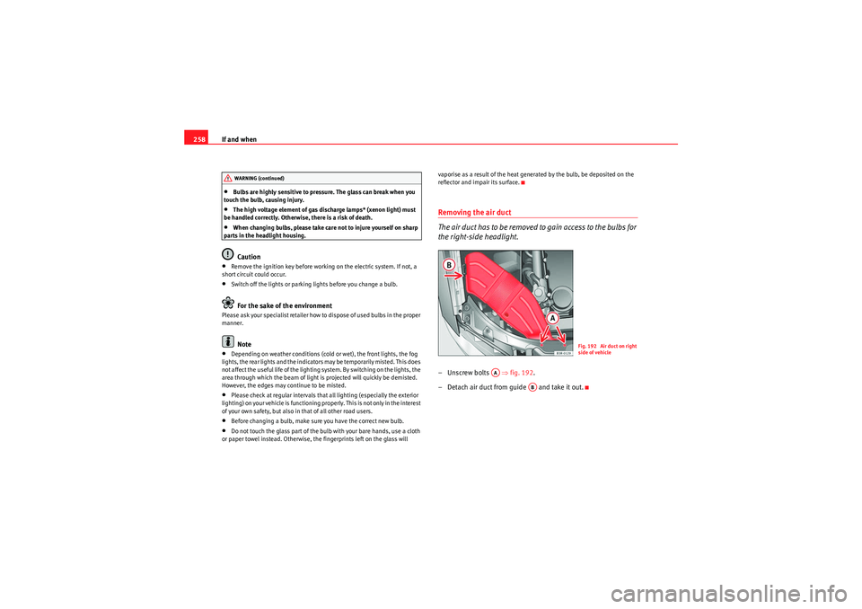 Seat Exeo 2009  Owners manual If and when
258•Bulbs are highly sensitive to pressure. The glass can break when you 
touch the bulb, causing injury.•The high voltage element of gas discharge lamps* (xenon light) must 
be handle