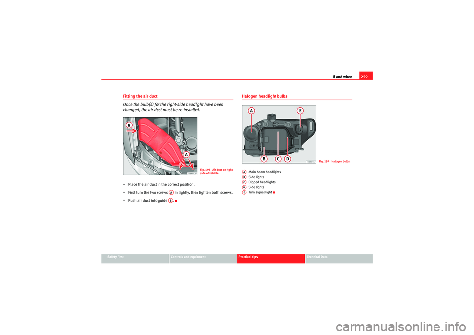 Seat Exeo 2009  Owners manual If and when259
Safety First
Controls and equipment
Practical tips
Technical Data
Fitting the air duct
Once the bulb(s) for the right-side headlight have been 
changed, the air duct must be re-installe