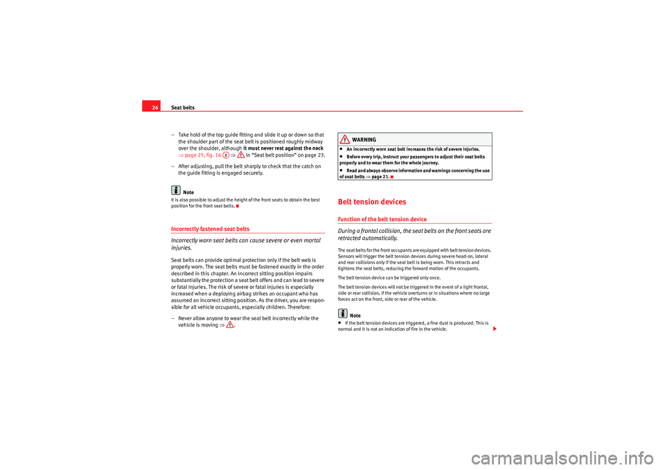 Seat Exeo 2009  Owners manual Seat belts
26
– Take hold of the top guide fitting and slide it up or down so that the shoulder part of the seat belt is positioned roughly midway 
over the shoulder, although  it must never rest ag