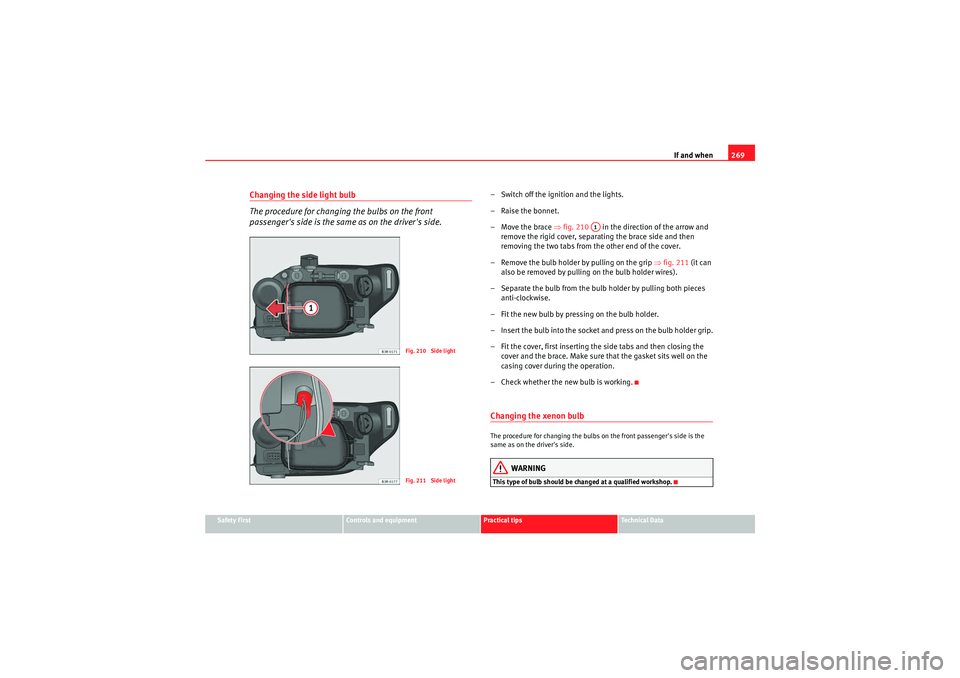 Seat Exeo 2009 Owners manual If and when269
Safety First
Controls and equipment
Practical tips
Technical Data
Changing the side light bulb
The procedure for changing the bulbs on the front
passengers side is the same as on the Seat Exeo 2009 Owners manual If and when269
Safety First
Controls and equipment
Practical tips
Technical Data
Changing the side light bulb
The procedure for changing the bulbs on the front
passengers side is the same as on the