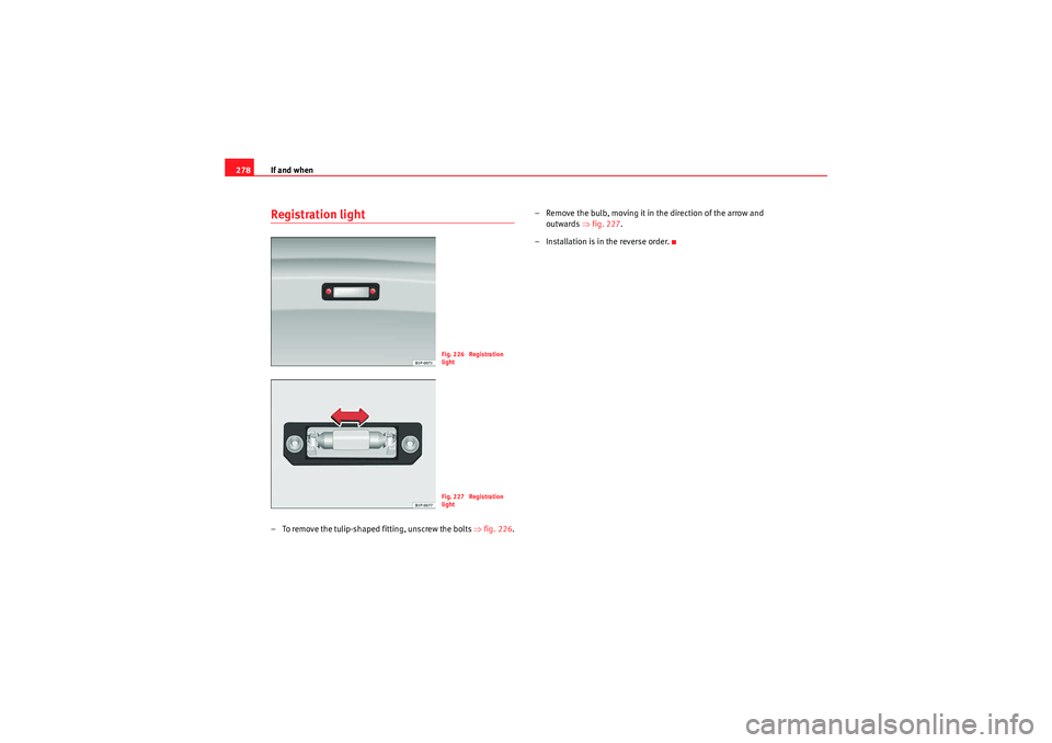 Seat Exeo 2009 Owners manual If and when
278Registration light– To remove the tulip-shaped fitting, unscrew the bolts ⇒fig. 226 .– Remove the bulb, moving it in the direction of the arrow and
outwards ⇒fig. 227 .
– I Seat Exeo 2009 Owners manual If and when
278Registration light– To remove the tulip-shaped fitting, unscrew the bolts ⇒fig. 226 .– Remove the bulb, moving it in the direction of the arrow and
outwards ⇒fig. 227 .
– I