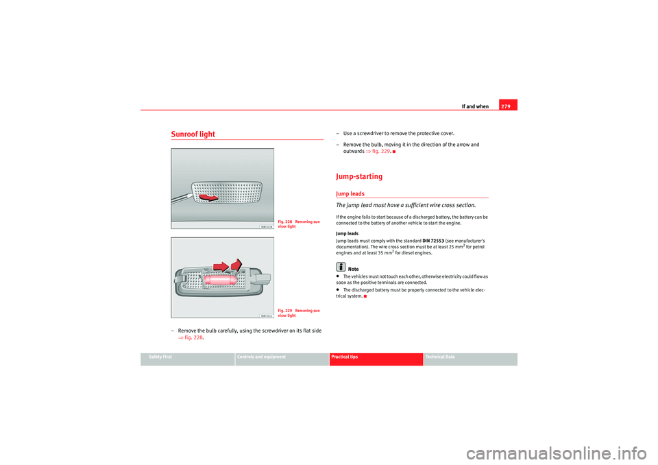 Seat Exeo 2009 Owners manual If and when279
Safety First
Controls and equipment
Practical tips
Technical Data
Sunroof light– Remove the bulb carefully, using the screwdriver on its flat side
⇒fig. 228 . – Use a screwdriver Seat Exeo 2009 Owners manual If and when279
Safety First
Controls and equipment
Practical tips
Technical Data
Sunroof light– Remove the bulb carefully, using the screwdriver on its flat side
⇒fig. 228 . – Use a screwdriver