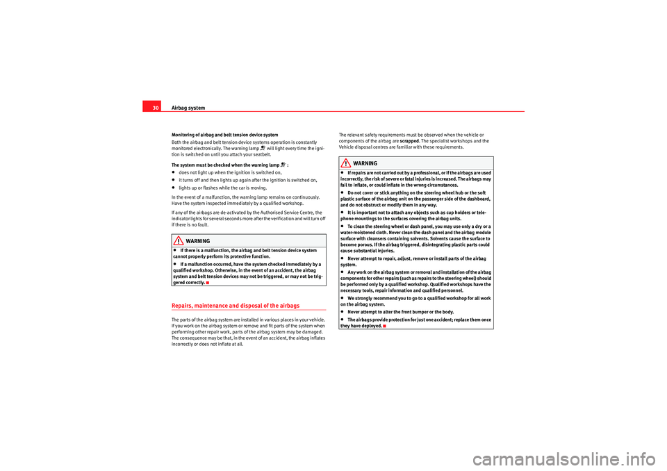 Seat Exeo 2009  Owners manual Airbag system
30Monitoring of airbag and belt tension device system
Both the airbag and belt tension device systems operation is constantly 
monitored electronically. The warning lamp 
 will light 