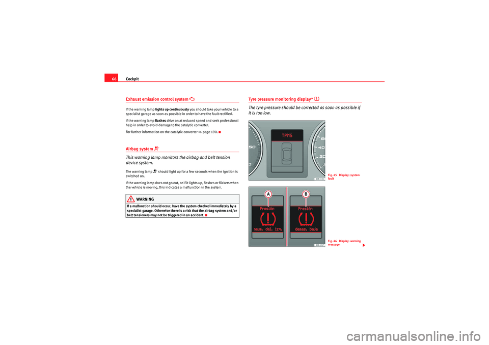 Seat Exeo 2009  Owners manual Cockpit
66Exhaust emission control system 

If the warning lamp  lights up continuously  you should take your vehicle to a 
specialist garage as soon as possible in order to have the fault rectifie